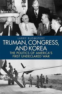 Cover image for Truman, Congress, and Korea: The Politics of America's First Undeclared War