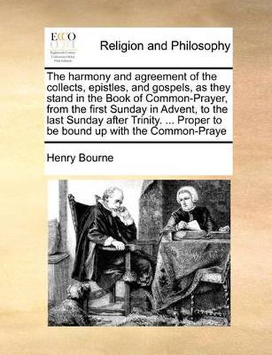 Cover image for The Harmony and Agreement of the Collects, Epistles, and Gospels, as They Stand in the Book of Common-Prayer, from the First Sunday in Advent, to the Last Sunday After Trinity. ... Proper to Be Bound Up with the Common-Praye