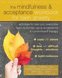 Cover image for The Mindfulness and Acceptance Workbook for Teen Anxiety: Activities to Help You Overcome Fears and Worries Using Acceptance and Commitment Therapy