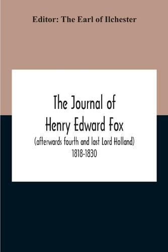 The Journal Of Henry Edward Fox (Afterwards Fourth And Last Lord Holland) 1818-1830