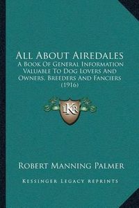 Cover image for All about Airedales: A Book of General Information Valuable to Dog Lovers and Owners, Breeders and Fanciers (1916)