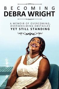 Cover image for Becoming Debra Wright: Overcoming Overwhelming Obstacles Yet Still Standing