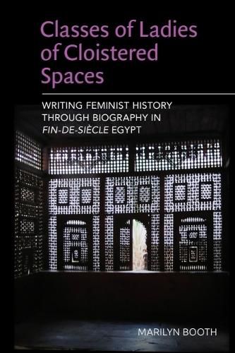 Cover image for Classes of Ladies of Cloistered Spaces: Writing Feminist History through Biography in Fin-de-siecle Egypt