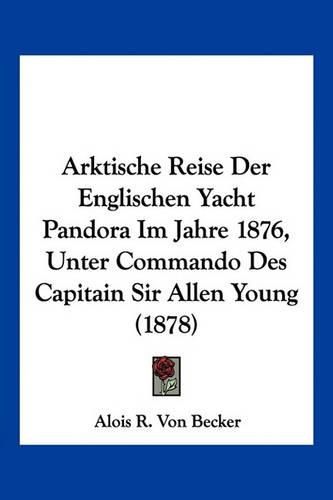 Cover image for Arktische Reise Der Englischen Yacht Pandora Im Jahre 1876, Unter Commando Des Capitain Sir Allen Young (1878)