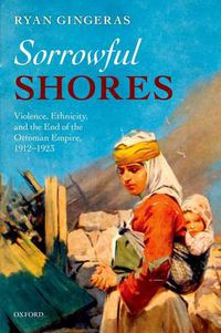 Cover image for Sorrowful Shores: Violence, Ethnicity, and the End of the Ottoman Empire 1912-1923