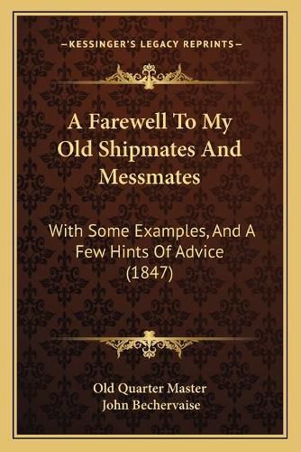 Cover image for A Farewell to My Old Shipmates and Messmates: With Some Examples, and a Few Hints of Advice (1847)