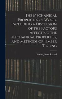 Cover image for The Mechanical Properties of Wood, Including a Discussion of the Factors Affecting the Mechanical Properties, and Methods of Timber Testing