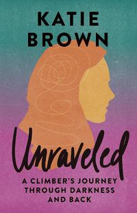 Cover image for Unraveled: A Climber's Journey Through Darkness and Back