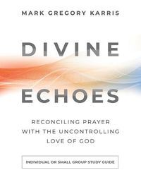 Cover image for Divine Echoes Study Guide: Reconciling Prayer With the Uncontrolling Love of God