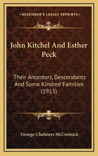 Cover image for John Kitchel and Esther Peck: Their Ancestors, Descendants and Some Kindred Families (1913)