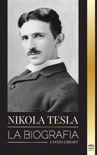 Cover image for Nikola Tesla: La biografia - La vida y los tiempos de un genio que invento la era electrica