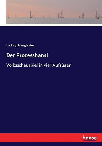 Der Prozesshansl: Volksschauspiel in vier Aufzugen