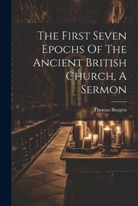 Cover image for The First Seven Epochs Of The Ancient British Church, A Sermon