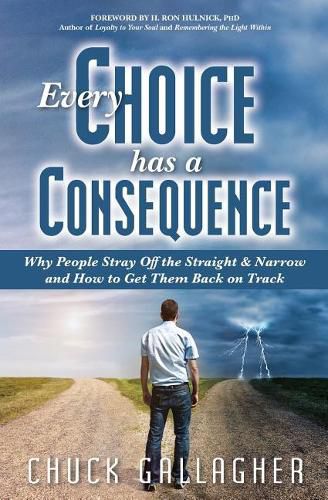 Cover image for Every Choice Has a Consequence: Why People Stray Off the Straight & Narrow and How to Get Them Back on Track