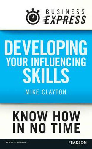 Cover image for Business Express: Developing Your Influencing Skills: Make People Listen to and be Persuaded by What You are Saying