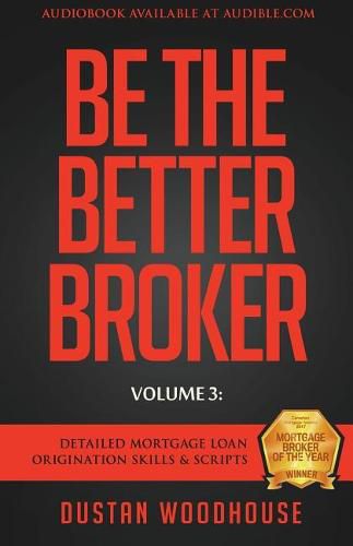 Cover image for Be The Better Broker, Volume 3: Detailed Mortgage Loan Origination Skills & Scripts