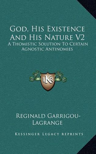 God, His Existence and His Nature V2: A Thomistic Solution to Certain Agnostic Antinomies