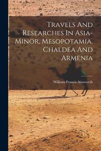 Cover image for Travels And Researches In Asia-minor, Mesopotamia, Chaldea And Armenia