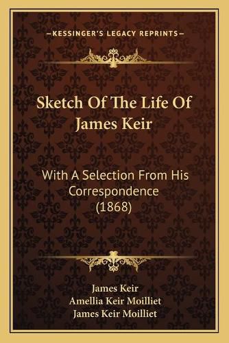 Cover image for Sketch of the Life of James Keir: With a Selection from His Correspondence (1868)