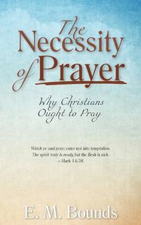 Cover image for The Necessity of Prayer: Why Christians Ought to Pray