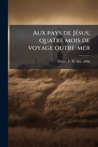 Cover image for Aux Pays de J Sus; Quatre Mois de Voyage Outre-Mer: J Rusalem, Rome, Oberammergau, Le Caire, Paris, Londres, Etc
