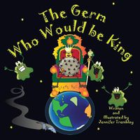 Cover image for The Germ Who Would be King: He wants more power. His boogery minions simply aren't enough. Good thing Earth just came into this virus's sights.