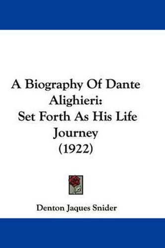 Cover image for A Biography of Dante Alighieri: Set Forth as His Life Journey (1922)