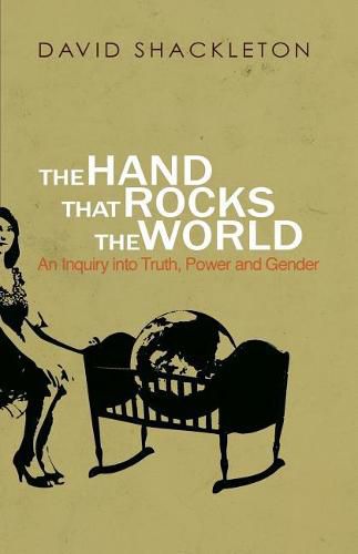 Cover image for The Hand That Rocks the World: An Inquiry into Truth, Power and Gender