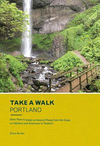 Cover image for Take a Walk: Portland: More Than 75 Walks in Natural Places from the Gorge to Hillsboro and Vancouver to Tualatin