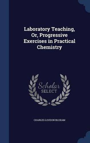 Cover image for Laboratory Teaching, Or, Progressive Exercises in Practical Chemistry