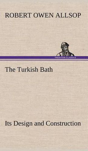 Cover image for The Turkish Bath Its Design and Construction