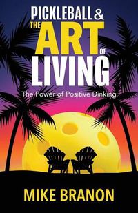 Cover image for Pickleball and the Art of Living: The Power of Positive Dinking