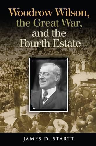 Cover image for Woodrow Wilson, the Great War, and the Fourth Estate