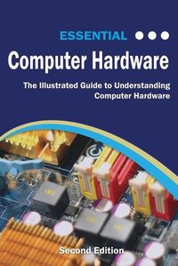 Cover image for Essential Computer Hardware Second Edition: The Illustrated Guide to Understanding Computer Hardware