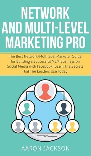 Cover image for Network and Multi-Level Marketing Pro: The Best Network/Multilevel Marketer Guide for Building a Successful MLM Business on Social Media with Facebook! Learn the Secrets That the Leaders Use Today!