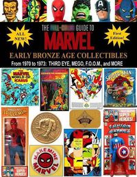 Cover image for The Full-Color Guide to Marvel Early Bronze Age Collectibles: From 1970 to 1973: Third Eye, Mego, F.O.O.M., and More