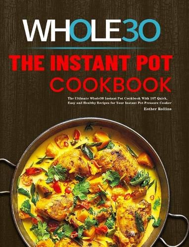 Cover image for The Instant Pot Whole30 Cookbook: The Ultimate Whole30 Instant Pot Cookbook With 107 Quick, Easy and Healthy Recipes for Your Instant Pot Pressure Cooker