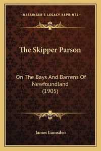 Cover image for The Skipper Parson: On the Bays and Barrens of Newfoundland (1905)