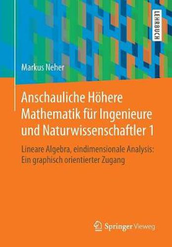 Cover image for Anschauliche Hoehere Mathematik Fur Ingenieure Und Naturwissenschaftler 1: Lineare Algebra, Eindimensionale Analysis: Ein Graphisch Orientierter Zugang