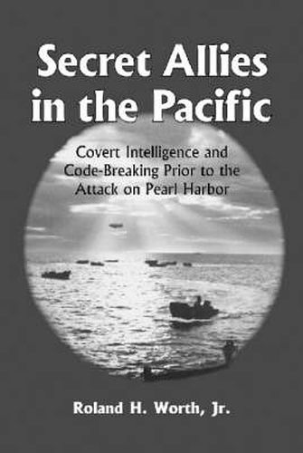 Cover image for Secret Allies in the Pacific: Covert Intelligence and Code Breaking Cooperation Between the United States, Great Britain and Other Nations Prior to the Attack on Pearl Harbour