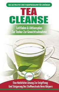 Cover image for Tea Cleanse: Der Ultimative Anfangerleitfaden & Aktionsplan Zur Teereinigung Zur Gewichtsreduktion - Eine Naturliche Loesung Zur Entgiftung Und Steigerung Des Stoffwechsels Ihres Koerpers (Bucher In Deutsch / Tea Cleanse Detox German Book)