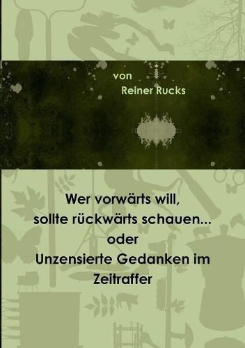 Cover image for Wer vorwarts will, sollte ruckwarts schauen... oder Unzensierte Gedanken im Zeitraffer