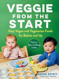 Cover image for Veggie from the Start: Easy Vegan and Vegetarian Foods for Babies and Up--Perfect for Baby-Led Weaning Families