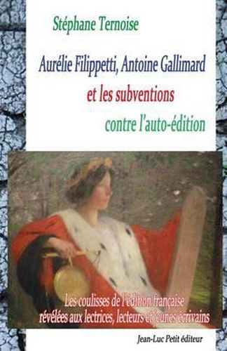 Aurelie Filippetti, Antoine Gallimard et les subventions contre l'auto-edition: Les coulisses de l'edition francaise revelees aux lectrices, lecteurs et jeunes ecrivains