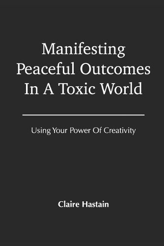 Cover image for Manifesting Peaceful Outcomes In A Toxic World, Using Your Power of Creativity