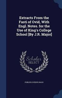 Cover image for Extracts from the Fasti of Ovid, with Engl. Notes. for the Use of King's College School [By J.R. Major]