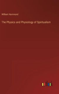 Cover image for The Physics and Physiology of Spiritualism