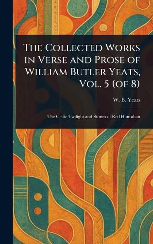 Cover image for The Collected Works in Verse and Prose of William Butler Yeats, Vol. 5 (of 8)