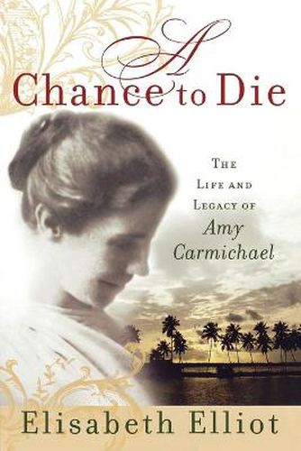 Cover image for A Chance to Die: The Life and Legacy of Amy Carmichael