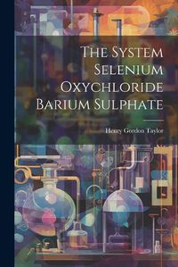 Cover image for The System Selenium Oxychloride Barium Sulphate